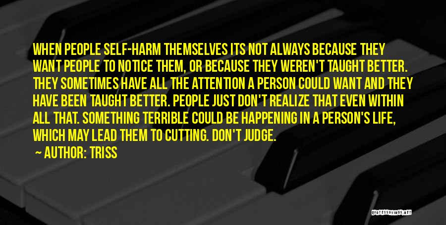 Triss Quotes: When People Self-harm Themselves Its Not Always Because They Want People To Notice Them, Or Because They Weren't Taught Better.