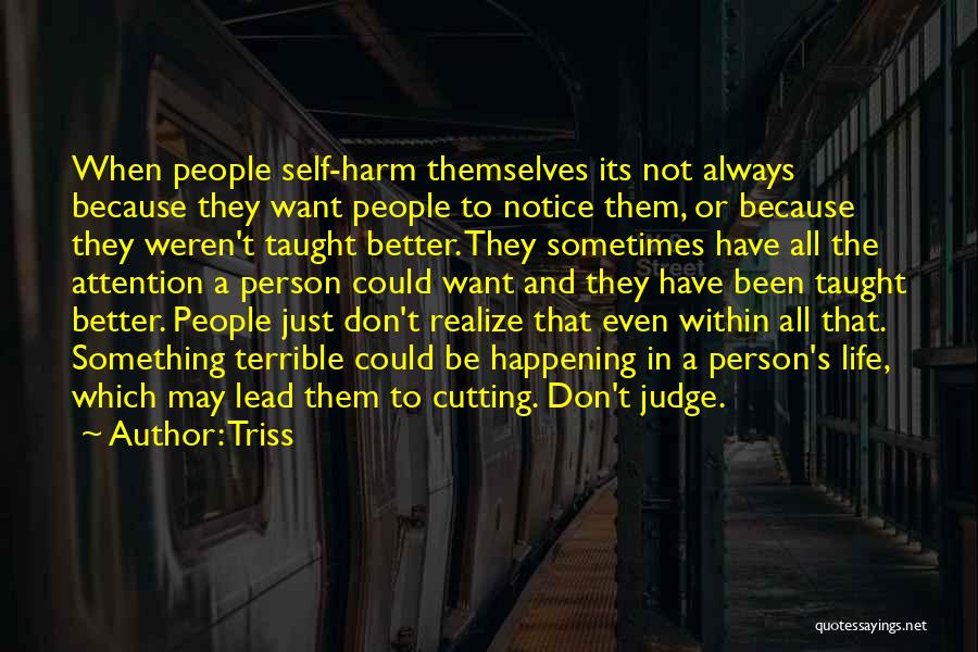 Triss Quotes: When People Self-harm Themselves Its Not Always Because They Want People To Notice Them, Or Because They Weren't Taught Better.