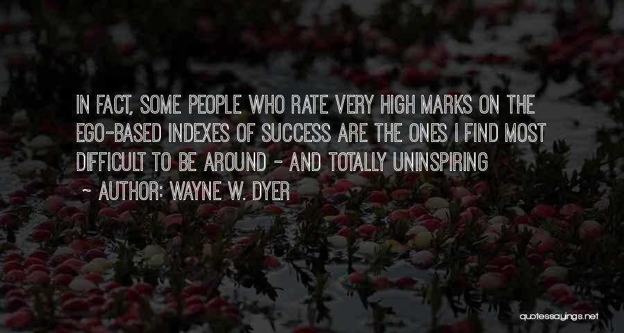 Wayne W. Dyer Quotes: In Fact, Some People Who Rate Very High Marks On The Ego-based Indexes Of Success Are The Ones I Find