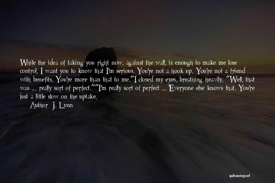 J. Lynn Quotes: While The Idea Of Taking You Right Now, Against The Wall, Is Enough To Make Me Lose Control, I Want