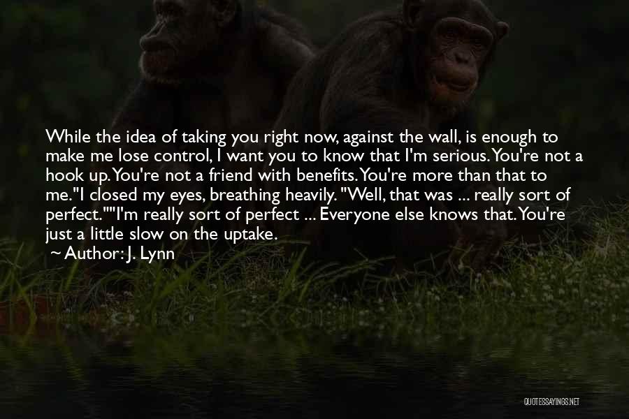 J. Lynn Quotes: While The Idea Of Taking You Right Now, Against The Wall, Is Enough To Make Me Lose Control, I Want