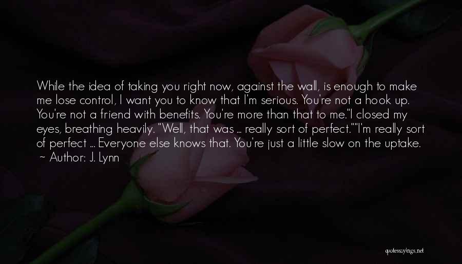 J. Lynn Quotes: While The Idea Of Taking You Right Now, Against The Wall, Is Enough To Make Me Lose Control, I Want