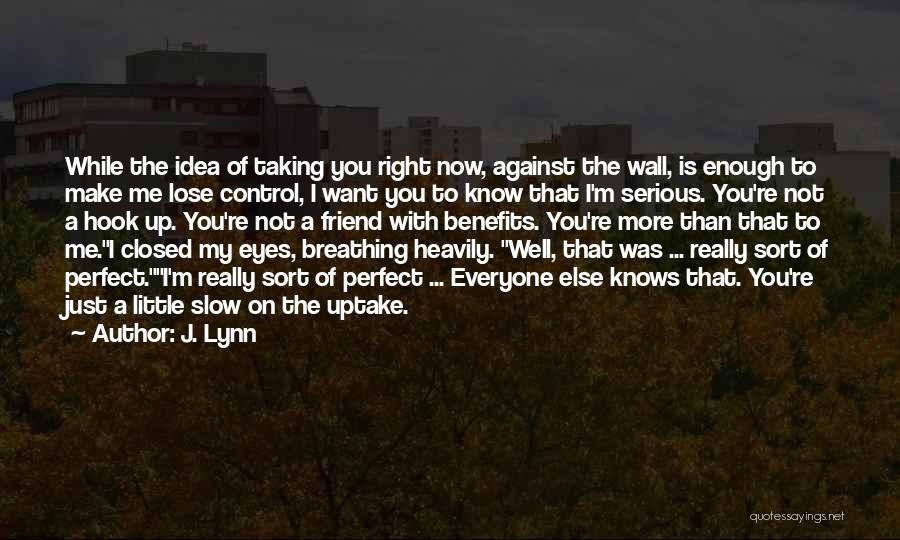 J. Lynn Quotes: While The Idea Of Taking You Right Now, Against The Wall, Is Enough To Make Me Lose Control, I Want