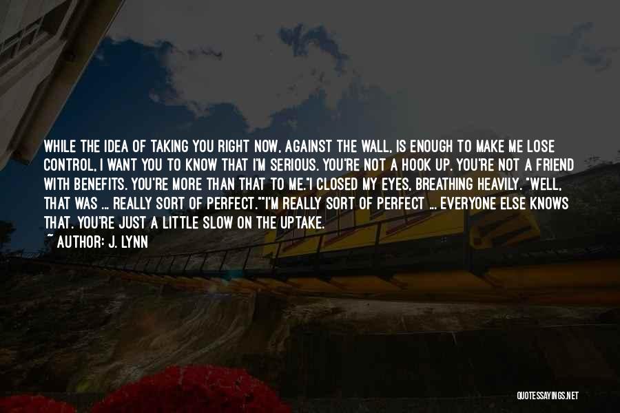 J. Lynn Quotes: While The Idea Of Taking You Right Now, Against The Wall, Is Enough To Make Me Lose Control, I Want