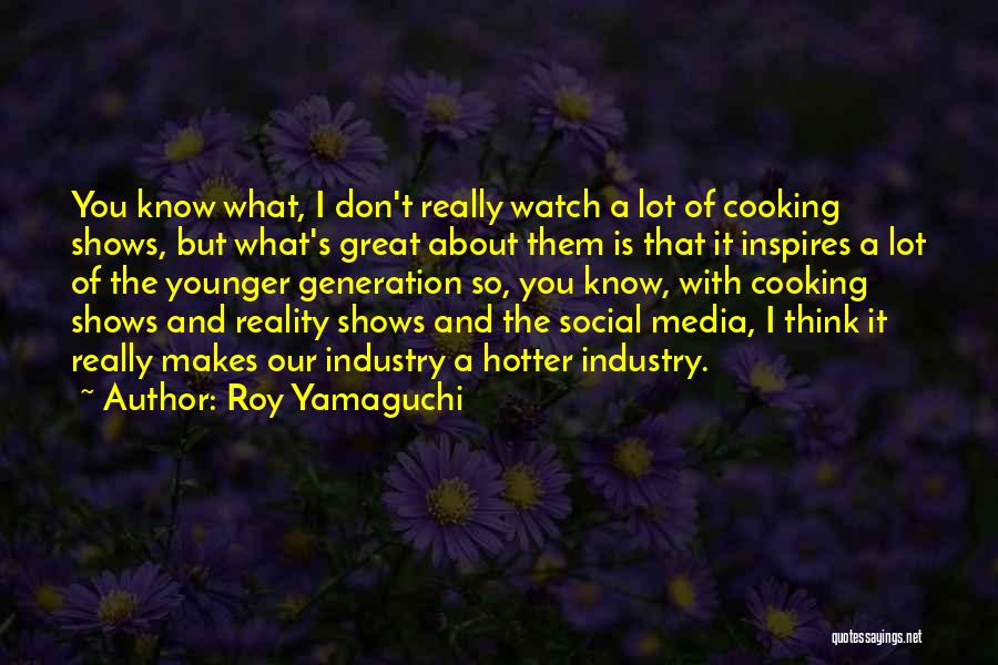 Roy Yamaguchi Quotes: You Know What, I Don't Really Watch A Lot Of Cooking Shows, But What's Great About Them Is That It