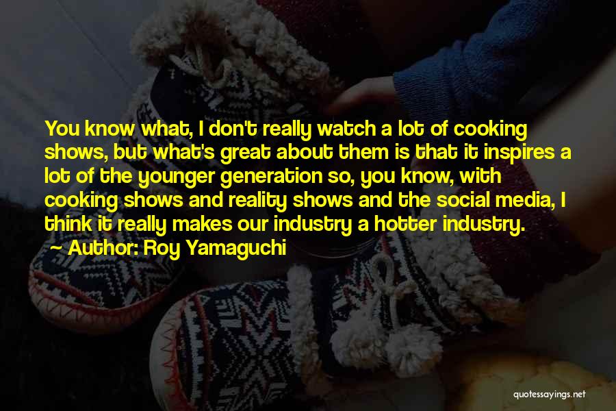 Roy Yamaguchi Quotes: You Know What, I Don't Really Watch A Lot Of Cooking Shows, But What's Great About Them Is That It