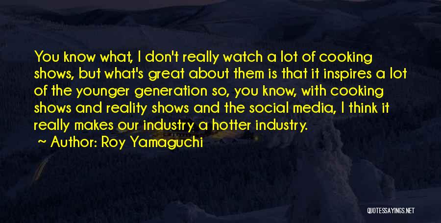 Roy Yamaguchi Quotes: You Know What, I Don't Really Watch A Lot Of Cooking Shows, But What's Great About Them Is That It