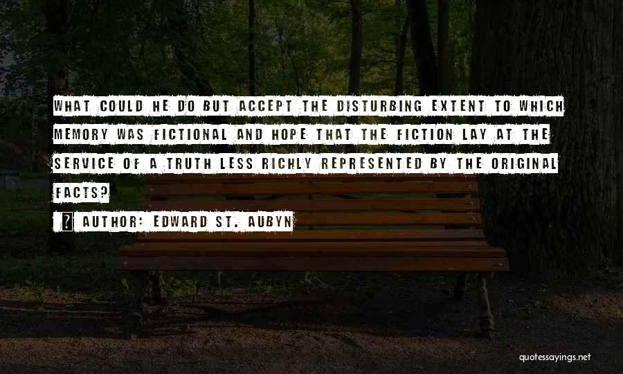 Edward St. Aubyn Quotes: What Could He Do But Accept The Disturbing Extent To Which Memory Was Fictional And Hope That The Fiction Lay