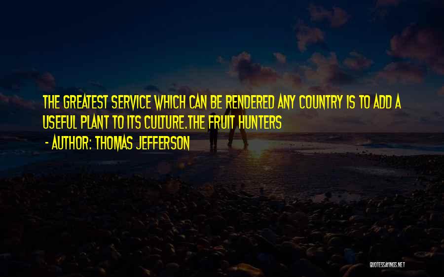 Thomas Jefferson Quotes: The Greatest Service Which Can Be Rendered Any Country Is To Add A Useful Plant To Its Culture.the Fruit Hunters