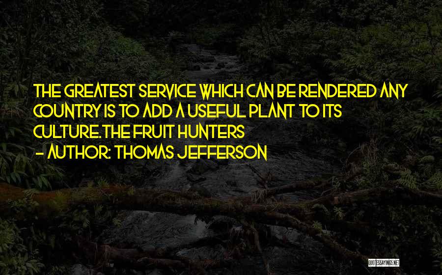 Thomas Jefferson Quotes: The Greatest Service Which Can Be Rendered Any Country Is To Add A Useful Plant To Its Culture.the Fruit Hunters