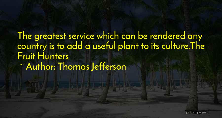 Thomas Jefferson Quotes: The Greatest Service Which Can Be Rendered Any Country Is To Add A Useful Plant To Its Culture.the Fruit Hunters