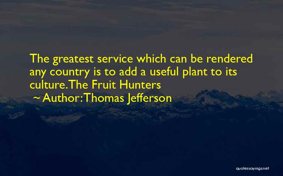 Thomas Jefferson Quotes: The Greatest Service Which Can Be Rendered Any Country Is To Add A Useful Plant To Its Culture.the Fruit Hunters