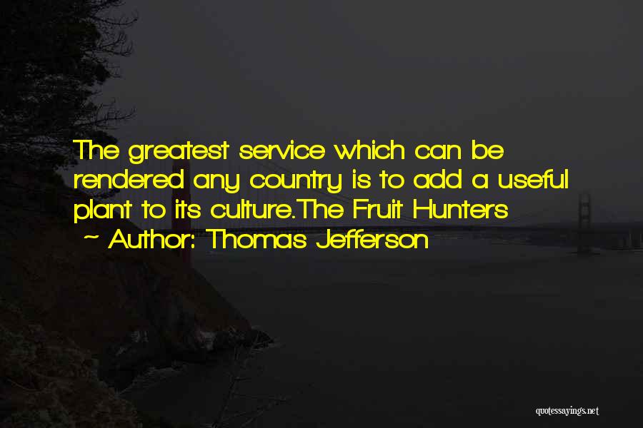Thomas Jefferson Quotes: The Greatest Service Which Can Be Rendered Any Country Is To Add A Useful Plant To Its Culture.the Fruit Hunters