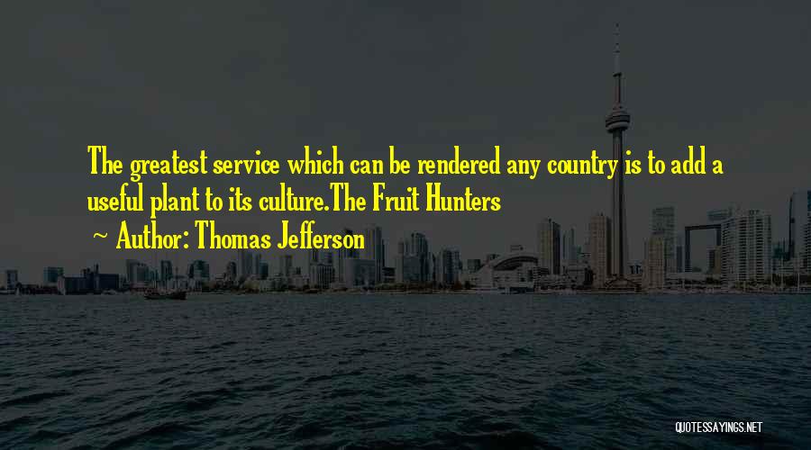 Thomas Jefferson Quotes: The Greatest Service Which Can Be Rendered Any Country Is To Add A Useful Plant To Its Culture.the Fruit Hunters