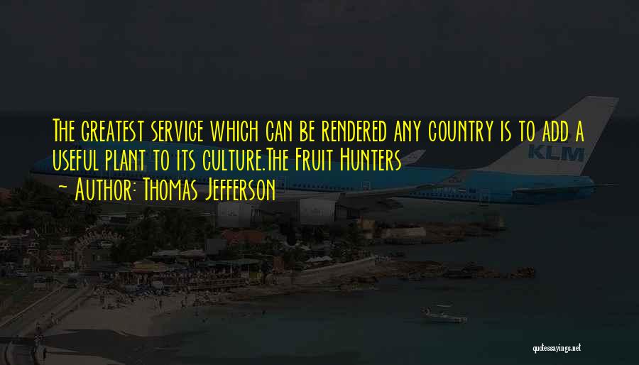 Thomas Jefferson Quotes: The Greatest Service Which Can Be Rendered Any Country Is To Add A Useful Plant To Its Culture.the Fruit Hunters