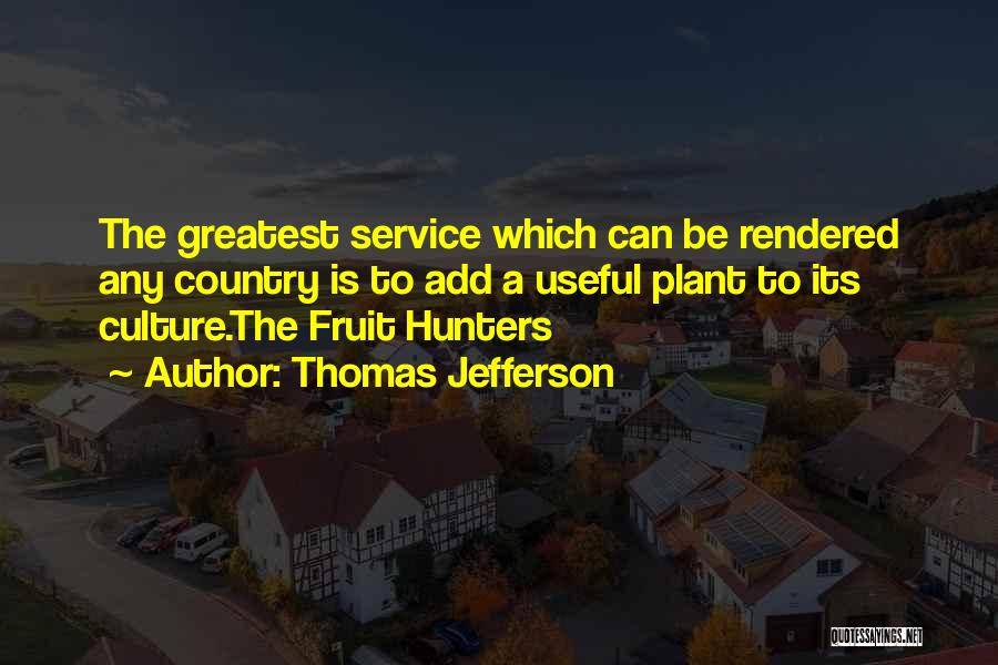 Thomas Jefferson Quotes: The Greatest Service Which Can Be Rendered Any Country Is To Add A Useful Plant To Its Culture.the Fruit Hunters