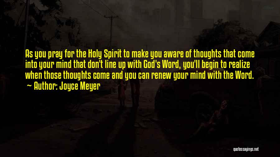 Joyce Meyer Quotes: As You Pray For The Holy Spirit To Make You Aware Of Thoughts That Come Into Your Mind That Don't