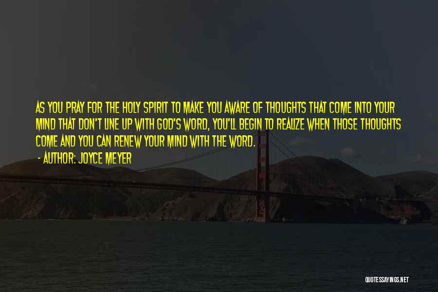 Joyce Meyer Quotes: As You Pray For The Holy Spirit To Make You Aware Of Thoughts That Come Into Your Mind That Don't