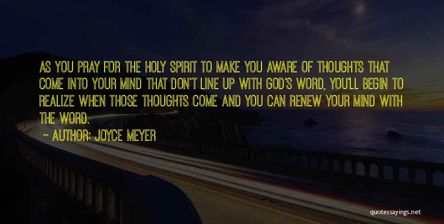 Joyce Meyer Quotes: As You Pray For The Holy Spirit To Make You Aware Of Thoughts That Come Into Your Mind That Don't