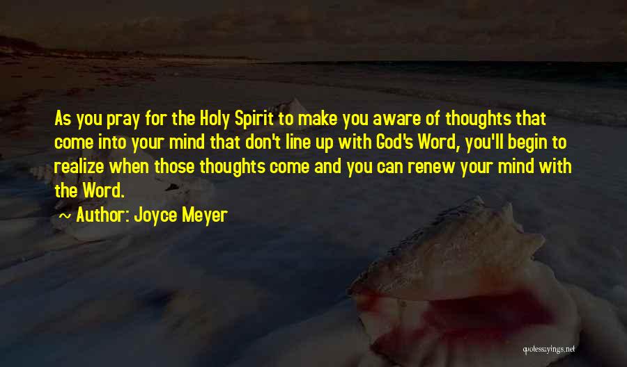 Joyce Meyer Quotes: As You Pray For The Holy Spirit To Make You Aware Of Thoughts That Come Into Your Mind That Don't