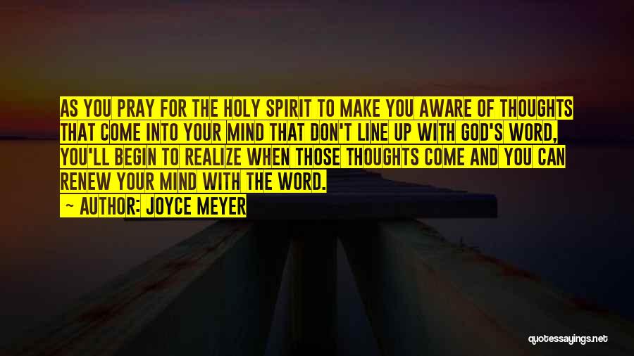 Joyce Meyer Quotes: As You Pray For The Holy Spirit To Make You Aware Of Thoughts That Come Into Your Mind That Don't