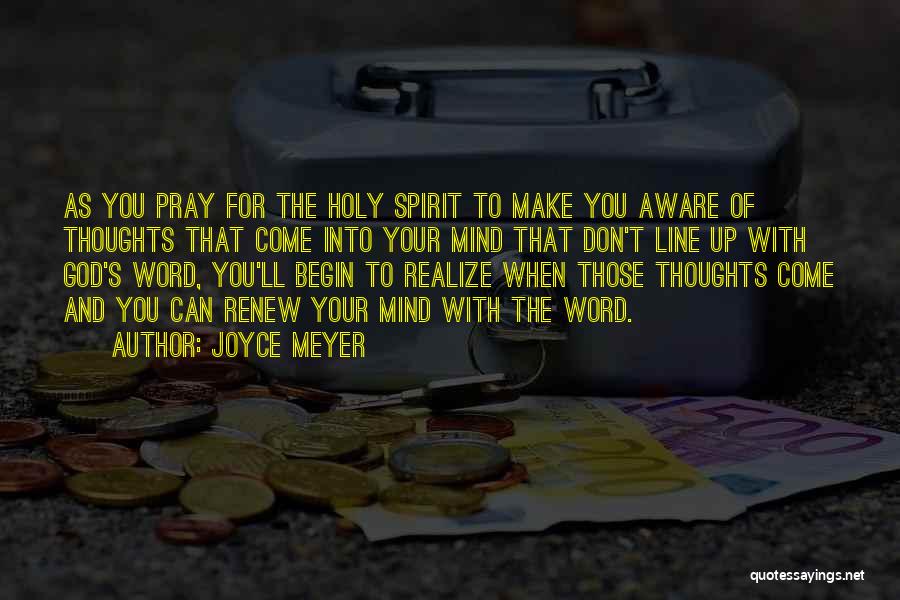 Joyce Meyer Quotes: As You Pray For The Holy Spirit To Make You Aware Of Thoughts That Come Into Your Mind That Don't