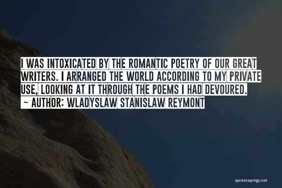 Wladyslaw Stanislaw Reymont Quotes: I Was Intoxicated By The Romantic Poetry Of Our Great Writers. I Arranged The World According To My Private Use,