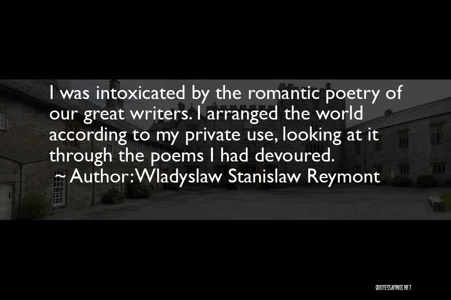 Wladyslaw Stanislaw Reymont Quotes: I Was Intoxicated By The Romantic Poetry Of Our Great Writers. I Arranged The World According To My Private Use,