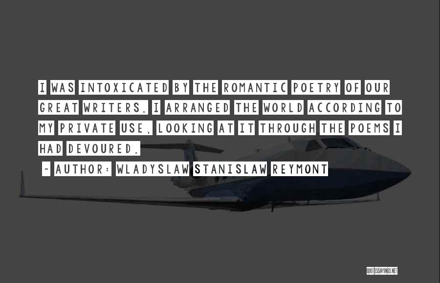 Wladyslaw Stanislaw Reymont Quotes: I Was Intoxicated By The Romantic Poetry Of Our Great Writers. I Arranged The World According To My Private Use,