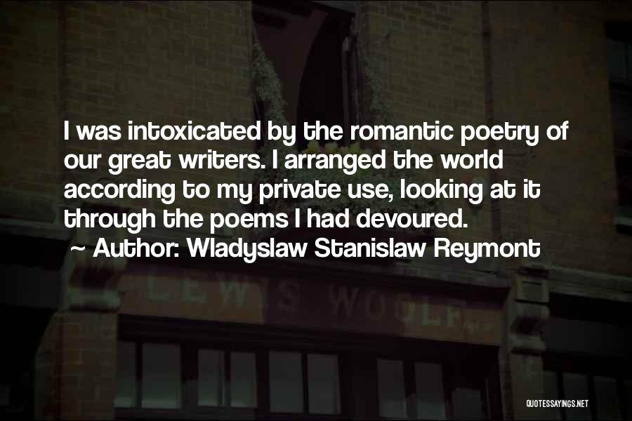 Wladyslaw Stanislaw Reymont Quotes: I Was Intoxicated By The Romantic Poetry Of Our Great Writers. I Arranged The World According To My Private Use,