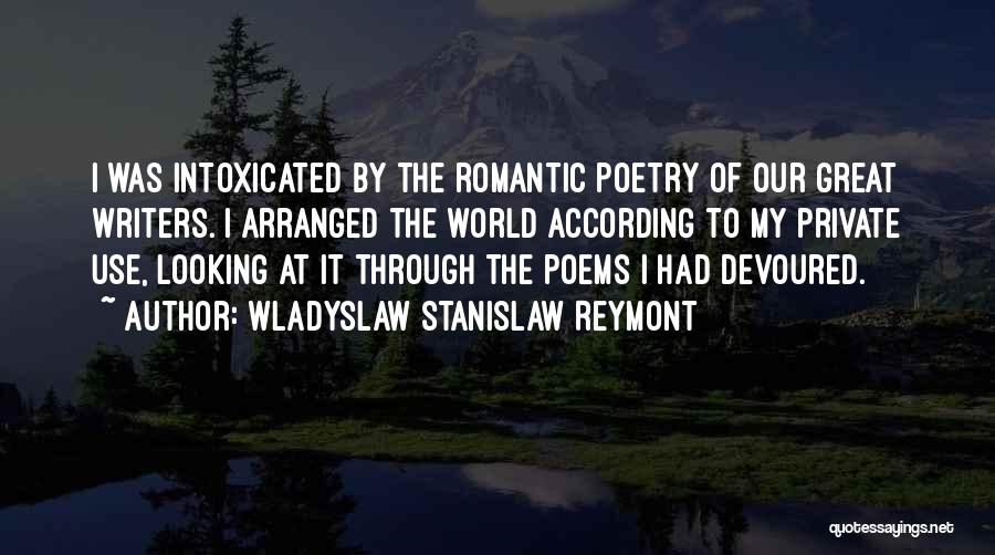 Wladyslaw Stanislaw Reymont Quotes: I Was Intoxicated By The Romantic Poetry Of Our Great Writers. I Arranged The World According To My Private Use,