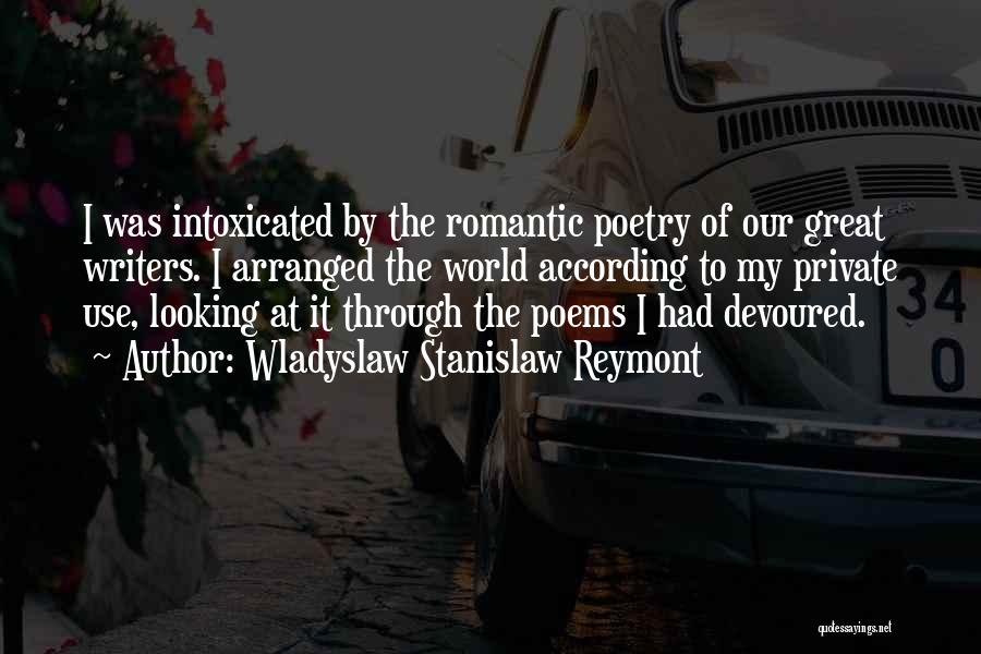 Wladyslaw Stanislaw Reymont Quotes: I Was Intoxicated By The Romantic Poetry Of Our Great Writers. I Arranged The World According To My Private Use,