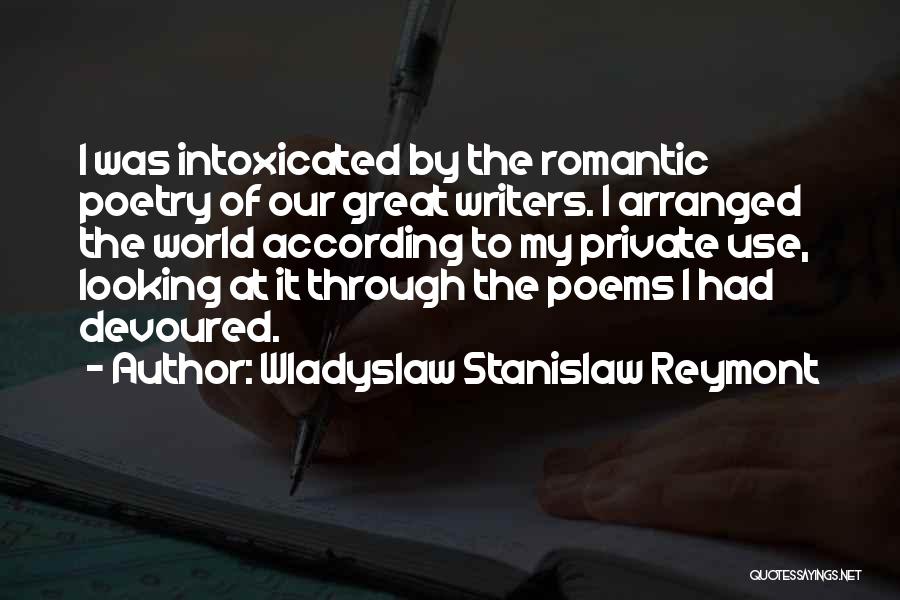 Wladyslaw Stanislaw Reymont Quotes: I Was Intoxicated By The Romantic Poetry Of Our Great Writers. I Arranged The World According To My Private Use,
