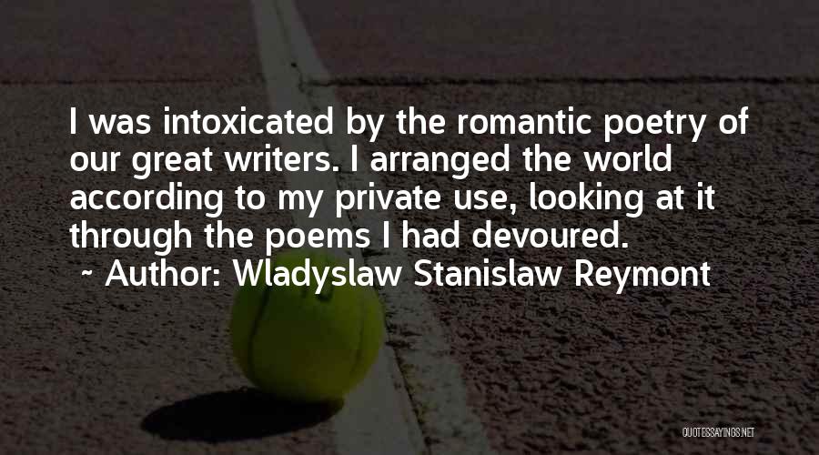 Wladyslaw Stanislaw Reymont Quotes: I Was Intoxicated By The Romantic Poetry Of Our Great Writers. I Arranged The World According To My Private Use,