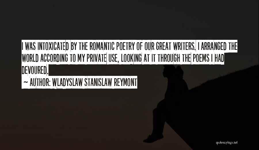 Wladyslaw Stanislaw Reymont Quotes: I Was Intoxicated By The Romantic Poetry Of Our Great Writers. I Arranged The World According To My Private Use,