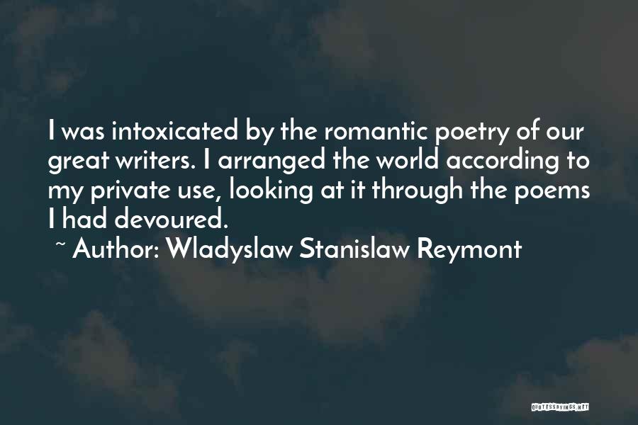 Wladyslaw Stanislaw Reymont Quotes: I Was Intoxicated By The Romantic Poetry Of Our Great Writers. I Arranged The World According To My Private Use,