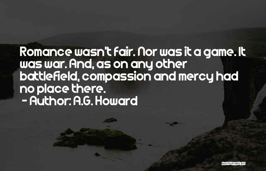 A.G. Howard Quotes: Romance Wasn't Fair. Nor Was It A Game. It Was War. And, As On Any Other Battlefield, Compassion And Mercy
