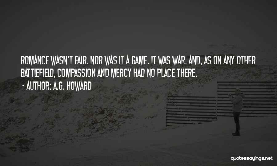 A.G. Howard Quotes: Romance Wasn't Fair. Nor Was It A Game. It Was War. And, As On Any Other Battlefield, Compassion And Mercy
