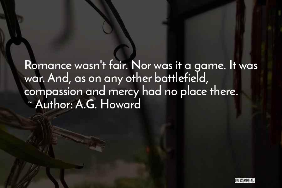 A.G. Howard Quotes: Romance Wasn't Fair. Nor Was It A Game. It Was War. And, As On Any Other Battlefield, Compassion And Mercy