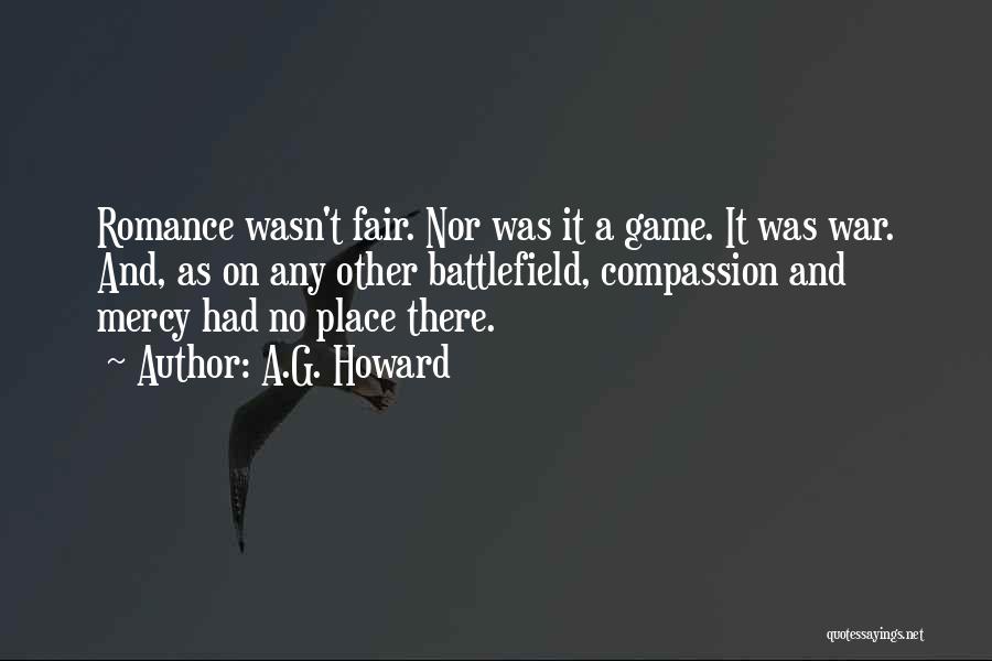A.G. Howard Quotes: Romance Wasn't Fair. Nor Was It A Game. It Was War. And, As On Any Other Battlefield, Compassion And Mercy
