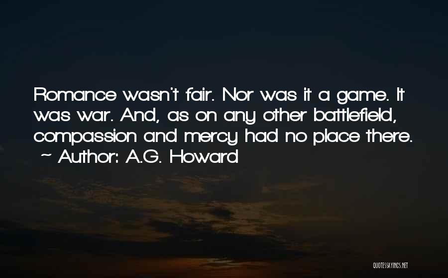 A.G. Howard Quotes: Romance Wasn't Fair. Nor Was It A Game. It Was War. And, As On Any Other Battlefield, Compassion And Mercy