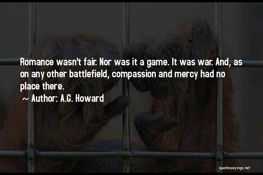 A.G. Howard Quotes: Romance Wasn't Fair. Nor Was It A Game. It Was War. And, As On Any Other Battlefield, Compassion And Mercy