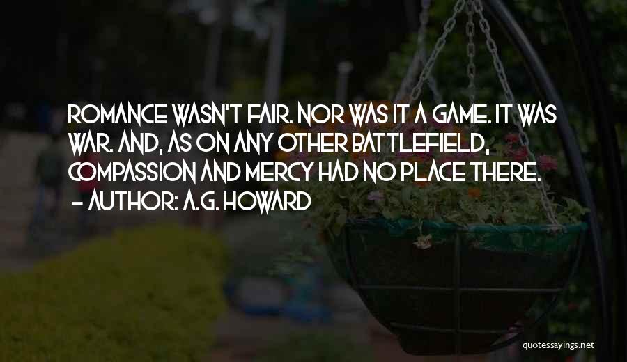 A.G. Howard Quotes: Romance Wasn't Fair. Nor Was It A Game. It Was War. And, As On Any Other Battlefield, Compassion And Mercy