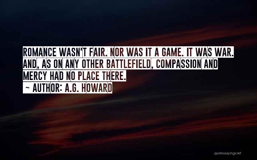 A.G. Howard Quotes: Romance Wasn't Fair. Nor Was It A Game. It Was War. And, As On Any Other Battlefield, Compassion And Mercy