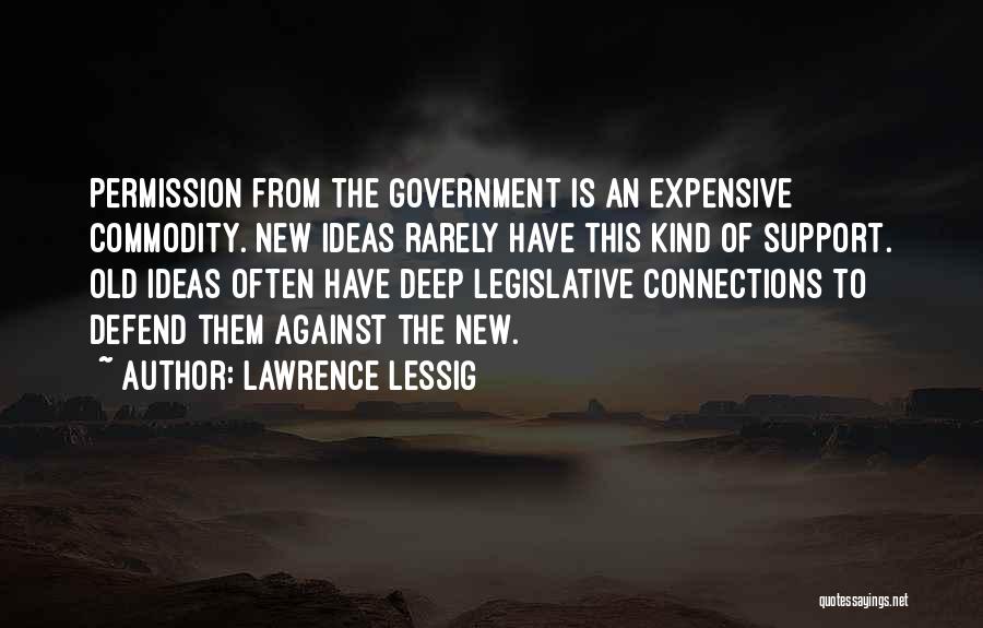 Lawrence Lessig Quotes: Permission From The Government Is An Expensive Commodity. New Ideas Rarely Have This Kind Of Support. Old Ideas Often Have