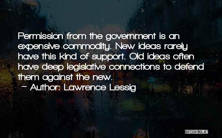 Lawrence Lessig Quotes: Permission From The Government Is An Expensive Commodity. New Ideas Rarely Have This Kind Of Support. Old Ideas Often Have