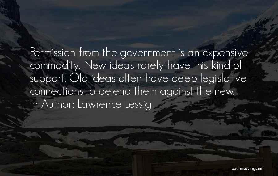 Lawrence Lessig Quotes: Permission From The Government Is An Expensive Commodity. New Ideas Rarely Have This Kind Of Support. Old Ideas Often Have