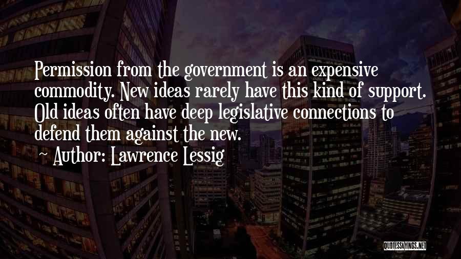 Lawrence Lessig Quotes: Permission From The Government Is An Expensive Commodity. New Ideas Rarely Have This Kind Of Support. Old Ideas Often Have