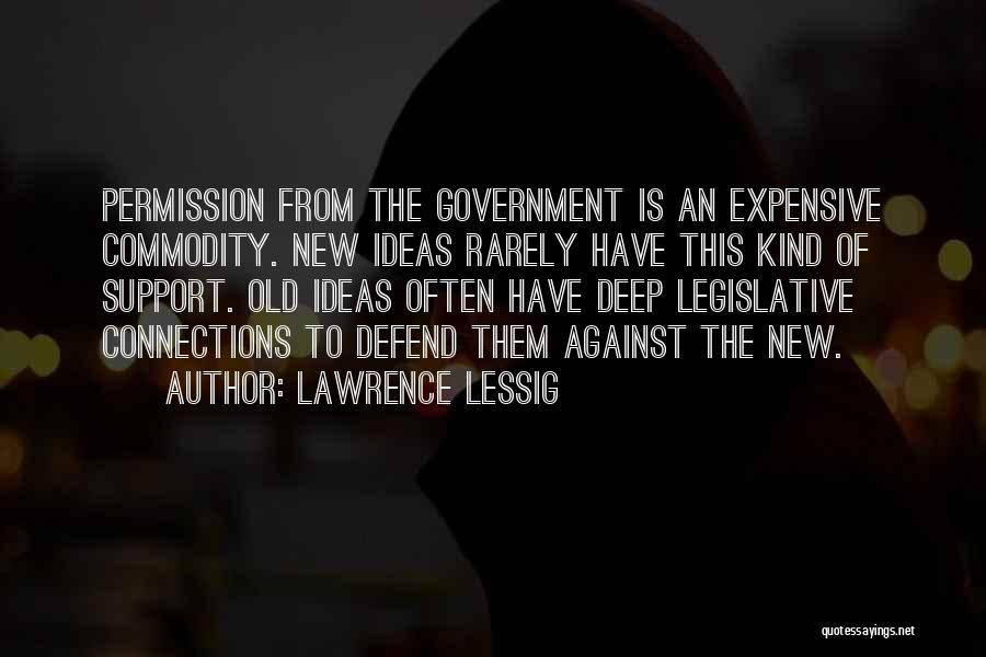 Lawrence Lessig Quotes: Permission From The Government Is An Expensive Commodity. New Ideas Rarely Have This Kind Of Support. Old Ideas Often Have