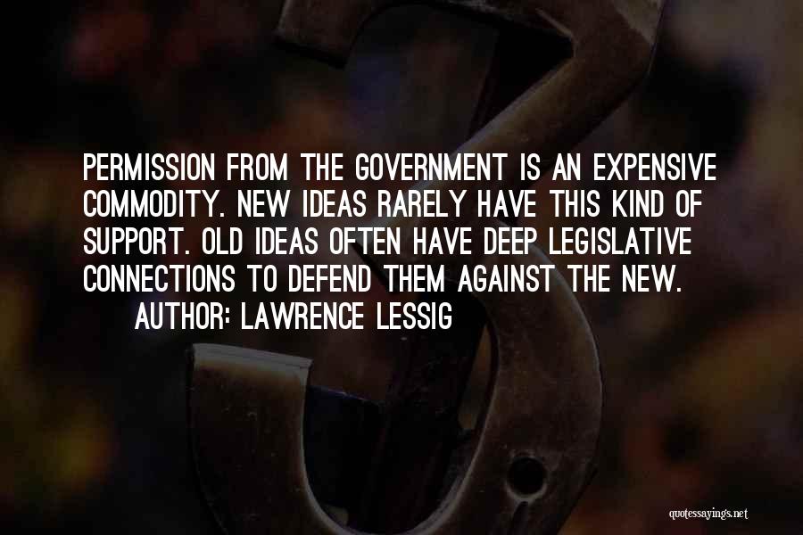 Lawrence Lessig Quotes: Permission From The Government Is An Expensive Commodity. New Ideas Rarely Have This Kind Of Support. Old Ideas Often Have